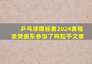 乒乓球锦标赛2024赛程表樊振东参加了吗知乎文章