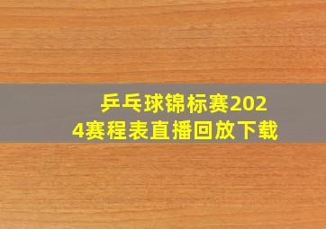 乒乓球锦标赛2024赛程表直播回放下载