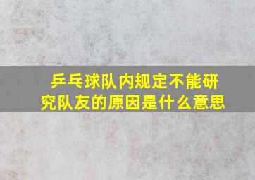 乒乓球队内规定不能研究队友的原因是什么意思