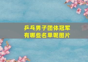 乒乓男子团体冠军有哪些名单呢图片