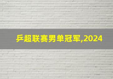 乒超联赛男单冠军,2024