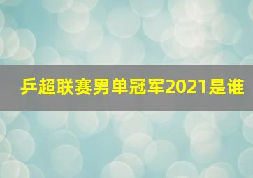 乒超联赛男单冠军2021是谁