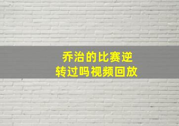 乔治的比赛逆转过吗视频回放