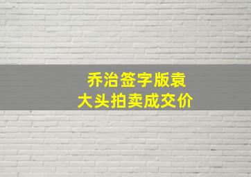 乔治签字版袁大头拍卖成交价