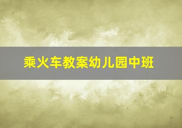 乘火车教案幼儿园中班