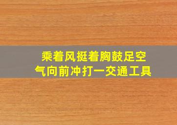 乘着风挺着胸鼓足空气向前冲打一交通工具