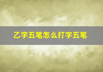 乙字五笔怎么打字五笔