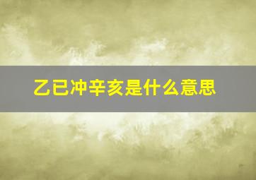 乙已冲辛亥是什么意思