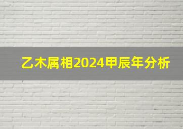 乙木属相2024甲辰年分析