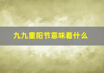 九九重阳节意味着什么