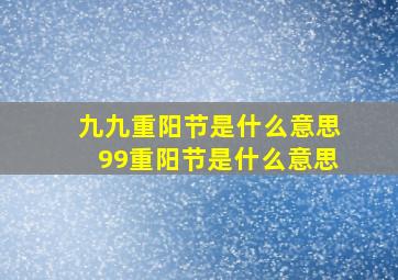 九九重阳节是什么意思99重阳节是什么意思