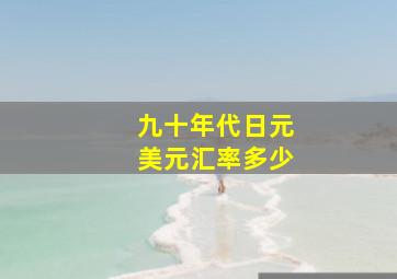 九十年代日元美元汇率多少