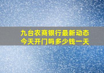 九台农商银行最新动态今天开门吗多少钱一天