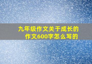 九年级作文关于成长的作文600字怎么写的