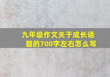 九年级作文关于成长话题的700字左右怎么写