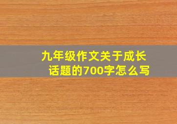 九年级作文关于成长话题的700字怎么写