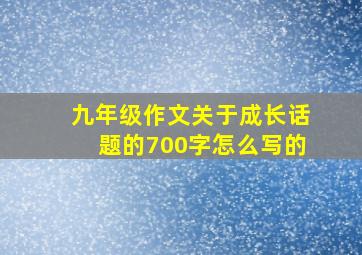 九年级作文关于成长话题的700字怎么写的