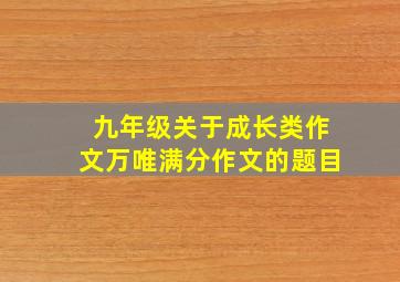 九年级关于成长类作文万唯满分作文的题目