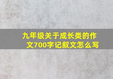 九年级关于成长类的作文700字记叙文怎么写