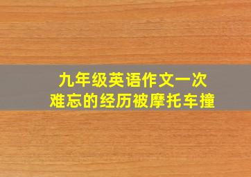 九年级英语作文一次难忘的经历被摩托车撞