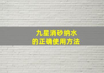 九星消砂纳水的正确使用方法