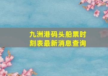 九洲港码头船票时刻表最新消息查询