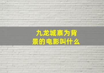 九龙城寨为背景的电影叫什么