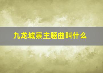 九龙城寨主题曲叫什么