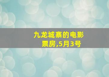 九龙城寨的电影票房,5月3号