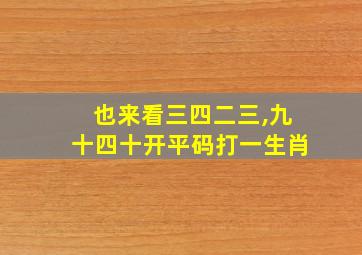 也来看三四二三,九十四十开平码打一生肖