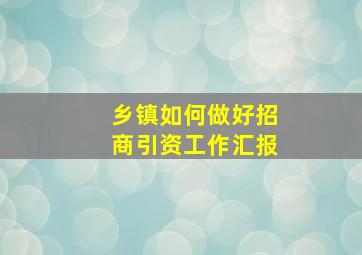 乡镇如何做好招商引资工作汇报