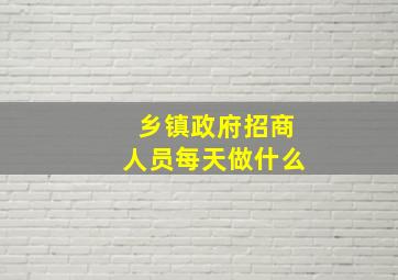 乡镇政府招商人员每天做什么