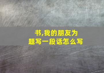 书,我的朋友为题写一段话怎么写