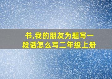 书,我的朋友为题写一段话怎么写二年级上册