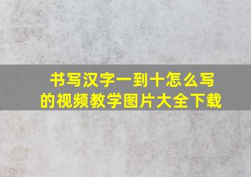 书写汉字一到十怎么写的视频教学图片大全下载