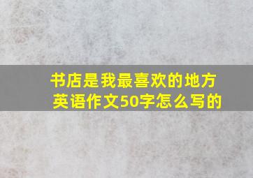 书店是我最喜欢的地方英语作文50字怎么写的