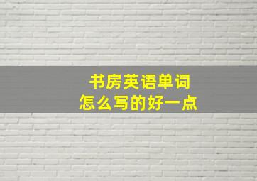 书房英语单词怎么写的好一点