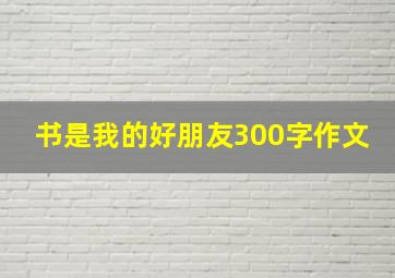 书是我的好朋友300字作文