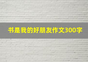 书是我的好朋友作文300字