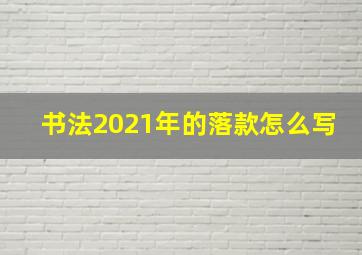 书法2021年的落款怎么写