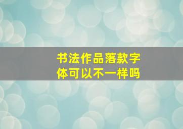 书法作品落款字体可以不一样吗