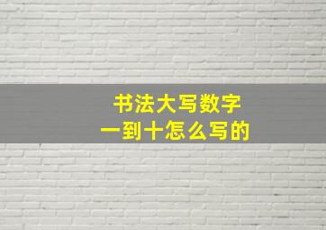 书法大写数字一到十怎么写的