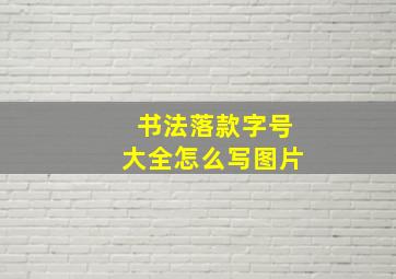 书法落款字号大全怎么写图片