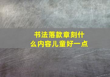 书法落款章刻什么内容儿童好一点