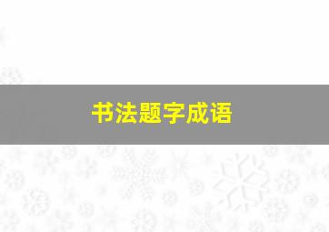 书法题字成语