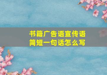 书籍广告语宣传语简短一句话怎么写