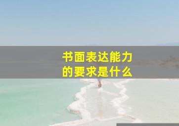 书面表达能力的要求是什么