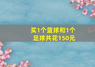 买1个篮球和1个足球共花150元