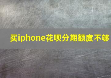 买iphone花呗分期额度不够