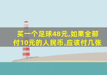 买一个足球48元,如果全部付10元的人民币,应该付几张